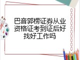 巴音郭楞证券从业资格证考到证后好找好工作吗