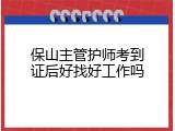 保山主管护师考到证后好找好工作吗