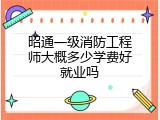 昭通一级消防工程师大概多少学费好就业吗