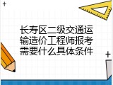 长寿区二级交通运输造价工程师报考需要什么具体条件