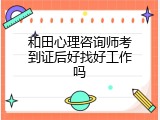 和田心理咨询师考到证后好找好工作吗