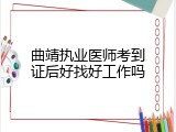 曲靖执业医师考到证后好找好工作吗