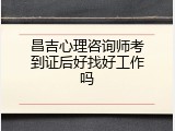 昌吉心理咨询师考到证后好找好工作吗