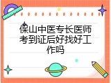 保山中医专长医师考到证后好找好工作吗