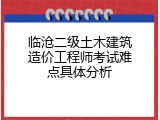 临沧二级土木建筑造价工程师考试难点具体分析
