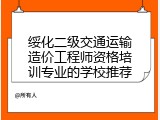 绥化二级交通运输造价工程师资格培训专业的学校推荐