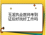 玉溪执业医师考到证后好找好工作吗