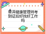 普洱健康管理师考到证后好找好工作吗