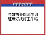 楚雄执业医师考到证后好找好工作吗
