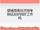 塔城高级经济师考到证后好找好工作吗