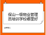 保山一级物业管理员培训学校哪里好
