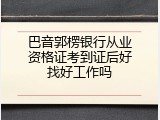 巴音郭楞银行从业资格证考到证后好找好工作吗