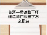 普洱一级铁路工程建造师在哪里学怎么报名