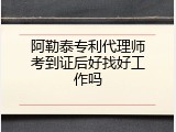 阿勒泰专利代理师考到证后好找好工作吗