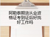阿勒泰期货从业资格证考到证后好找好工作吗