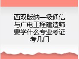 西双版纳一级通信与广电工程建造师要学什么专业考证考几门