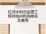 红河水利总监理工程师培训机构排名及费用
