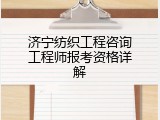 济宁纺织工程咨询工程师报考资格详解