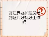 丽江养老护理员考到证后好找好工作吗