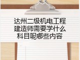 达州二级机电工程建造师需要学什么科目呢哪些内容
