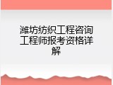 潍坊纺织工程咨询工程师报考资格详解
