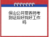 保山公共营养师考到证后好找好工作吗