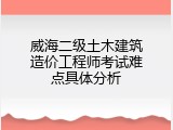 威海二级土木建筑造价工程师考试难点具体分析