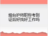 烟台护师职称考到证后好找好工作吗