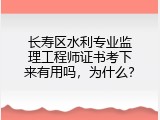 长寿区水利专业监理工程师证书考下来有用吗，为什么？