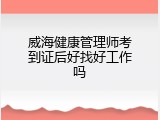 威海健康管理师考到证后好找好工作吗