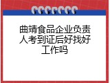 曲靖食品企业负责人考到证后好找好工作吗
