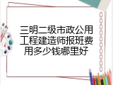 三明二级市政公用工程建造师报班费用多少钱哪里好
