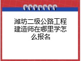 潍坊二级公路工程建造师在哪里学怎么报名