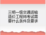 三明一级交通运输造价工程师考试需要什么条件及要求