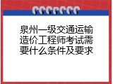 泉州一级交通运输造价工程师考试需要什么条件及要求