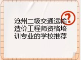 沧州二级交通运输造价工程师资格培训专业的学校推荐