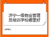 济宁一级物业管理员培训学校哪里好