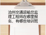 沧州交通运输总监理工程师在哪里报名，有哪些培训班