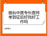 烟台中医专长医师考到证后好找好工作吗