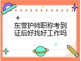 东营护师职称考到证后好找好工作吗