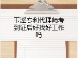 玉溪专利代理师考到证后好找好工作吗
