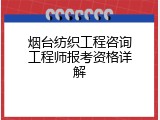 烟台纺织工程咨询工程师报考资格详解