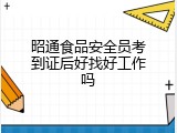 昭通食品安全员考到证后好找好工作吗