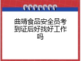 曲靖食品安全员考到证后好找好工作吗
