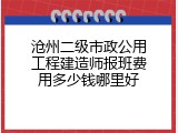 沧州二级市政公用工程建造师报班费用多少钱哪里好