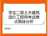 枣庄二级土木建筑造价工程师考试难点具体分析