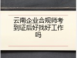 云南企业合规师考到证后好找好工作吗