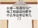 长春一级通信与广电工程建造师要学什么专业考证考几门