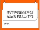 枣庄护师职称考到证后好找好工作吗