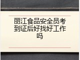 丽江食品安全员考到证后好找好工作吗
